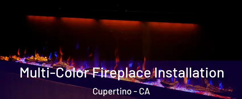  Multi-Color Fireplace Installation Cupertino - CA