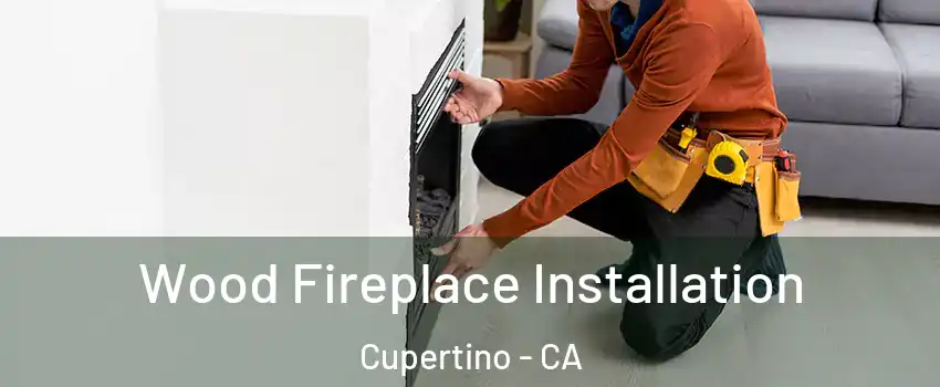  Wood Fireplace Installation Cupertino - CA