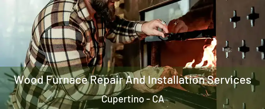  Wood Furnace Repair And Installation Services Cupertino - CA